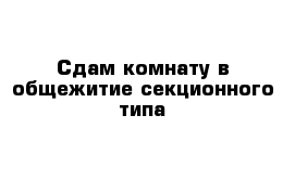 Сдам комнату в общежитие секционного типа